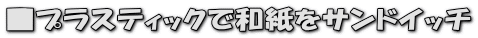 ■プラスティックで和紙をサンドイッチ